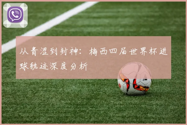 从青涩到封神：梅西四届世界杯进球轨迹深度分析