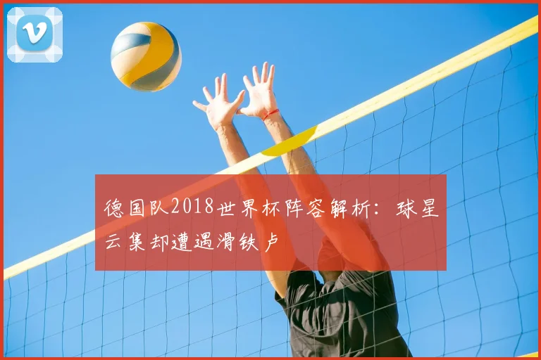 德国队2018世界杯阵容解析：球星云集却遭遇滑铁卢