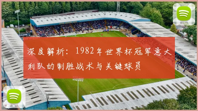 深度解析：1982年世界杯冠军意大利队的制胜战术与关键球员