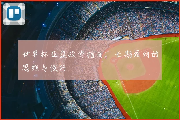 世界杯亚盘投资指南:长期盈利的思维与技巧