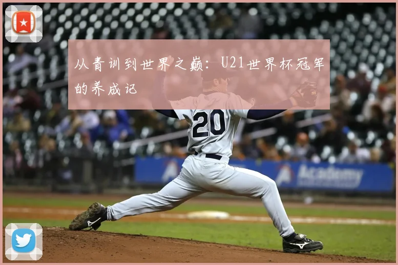 从青训到世界之巅：U21世界杯冠军的养成记
