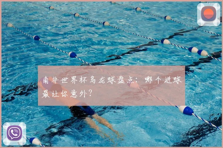 南非世界杯乌龙球盘点:哪个进球最让你意外?