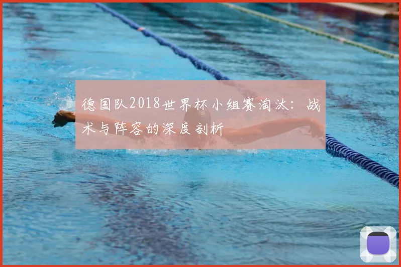 德国队2018世界杯小组赛淘汰：战术与阵容的深度剖析