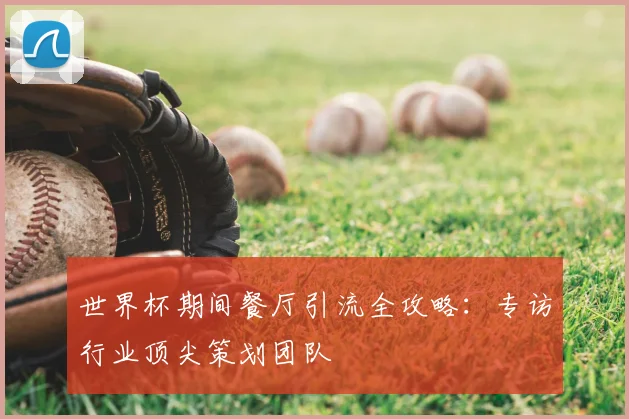 世界杯期间餐厅引流全攻略：专访行业顶尖策划团队