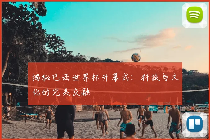 揭秘巴西世界杯开幕式：科技与文化的完美交融