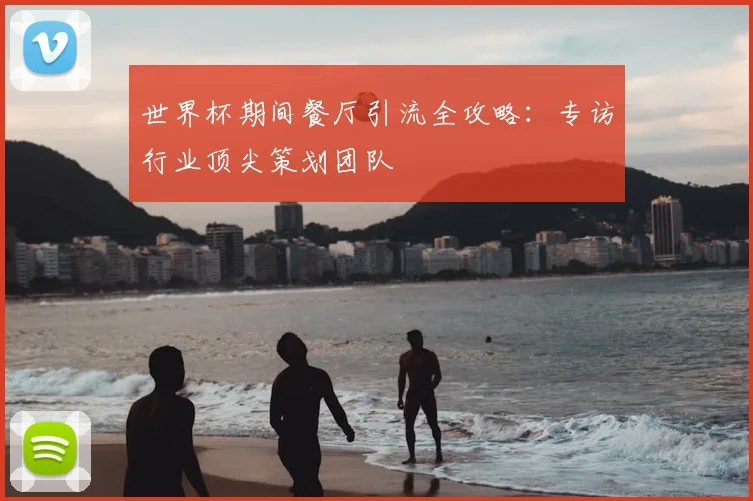 世界杯期间餐厅引流全攻略：专访行业顶尖策划团队