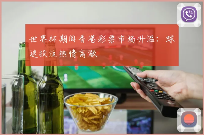 世界杯期间香港彩票市场升温：球迷投注热情高涨