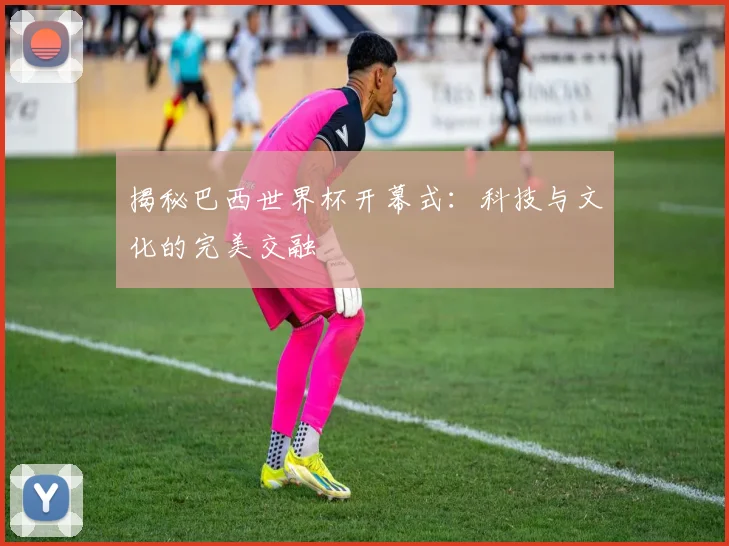 揭秘巴西世界杯开幕式:科技与文化的完美交融