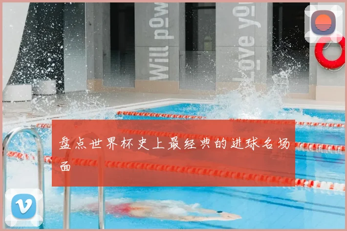 盘点世界杯史上最经典的进球名场面