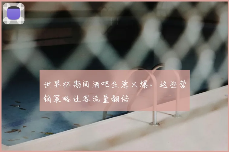 世界杯期间酒吧生意火爆，这些营销策略让客流量翻倍