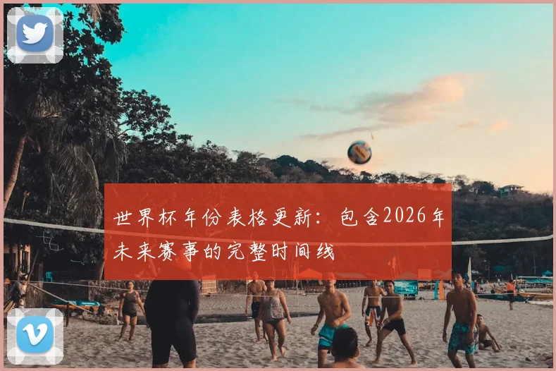 世界杯年份表格更新:包含2026年未来赛事的完整时间线