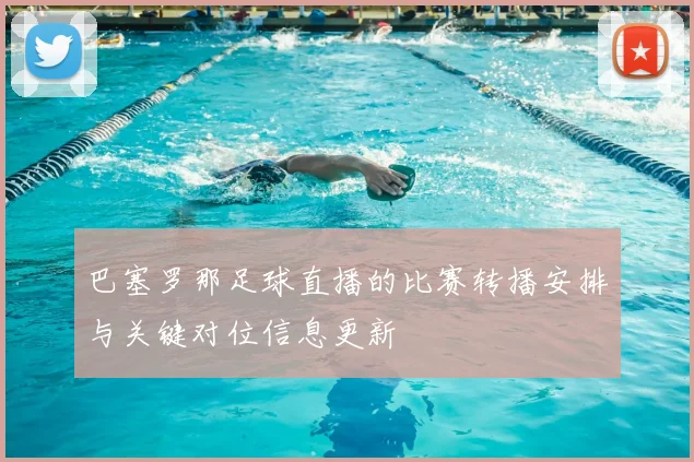 巴塞罗那足球直播的比赛转播安排与关键对位信息更新