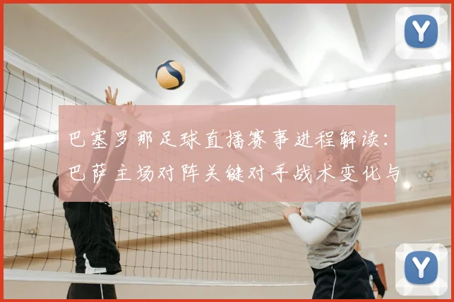 巴塞罗那足球直播赛事进程解读：巴萨主场对阵关键对手战术变化与比赛看点