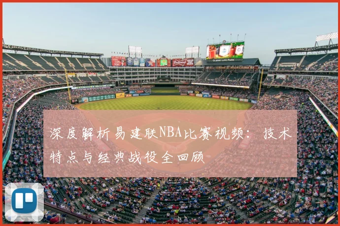 深度解析易建联NBA比赛视频：技术特点与经典战役全回顾