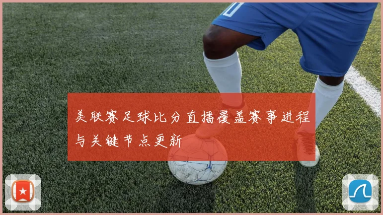 美联赛足球比分直播覆盖赛事进程与关键节点更新