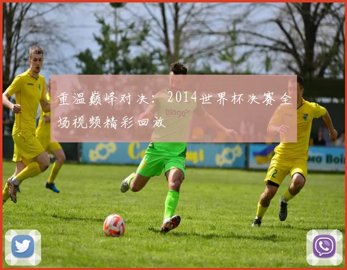 重温巅峰对决：2014世界杯决赛全场视频精彩回放