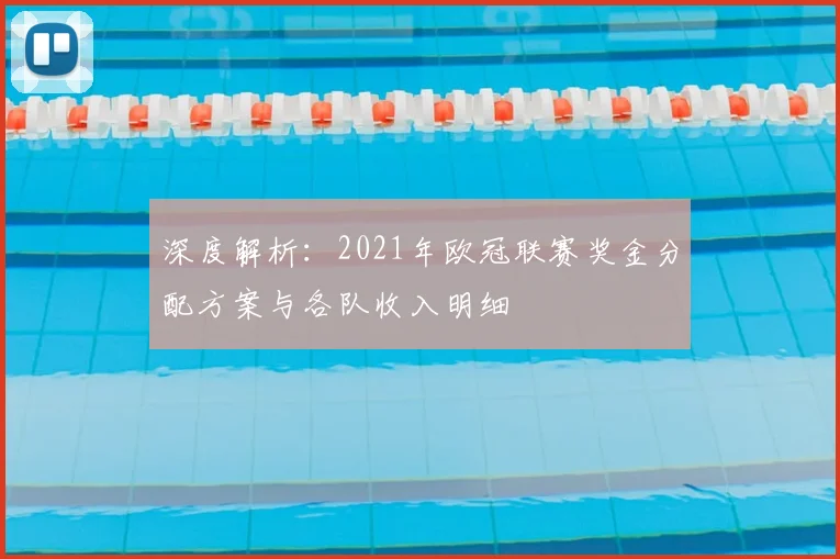 深度解析：2021年欧冠联赛奖金分配方案与各队收入明细