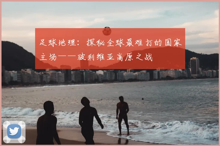 足球地理：探秘全球最难打的国家主场——玻利维亚高原之战